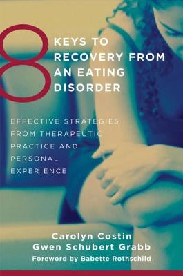 8 Keys to Recovery from an Eating Disorder: Effective Strategies from Therapeutic Practice and Personal Experience by Costin, Carolyn