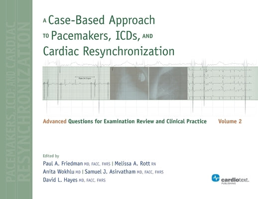 A Case-Based Approach to Pacemakers, ICDs, and Cardiac Resynchronization, Volume 2: Advanced Questions for Examination and Clinical Practice by Friedman, Paul a.