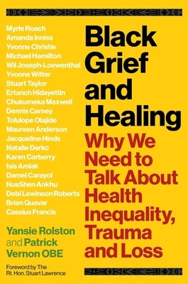 Black Grief and Healing: Why We Need to Talk about Health Inequality, Trauma and Loss by Rolston, Yansie