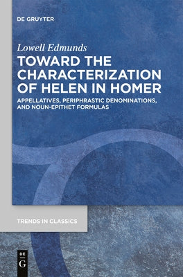 Toward the Characterization of Helen in Homer: Appellatives, Periphrastic Denominations, and Noun-Epithet Formulas by Edmunds, Lowell