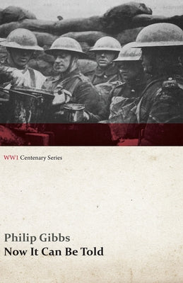 Now It Can Be Told (WWI Centenary Series) by Gibbs, Philip