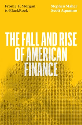 The Fall and Rise of American Finance: From Jp Morgan to Blackrock by Maher, Stephen