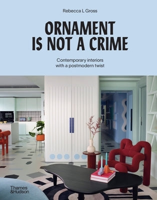 Ornament Is Not a Crime: Contemporary Interiors with a Postmodern Twist by Gross, Rebecca L.