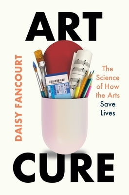 Art Cure: The Science of How the Arts Save Lives by Fancourt, Daisy