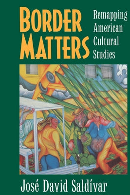 Border Matters: Remapping American Cultural Studies Volume 1 by Sald&#195;&#173;var, Jos&#195;&#169; David