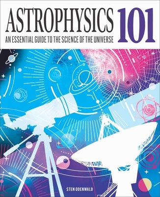Astrophysics 101: An Essential Guide to the Science of the Universe by Odenwald, Sten