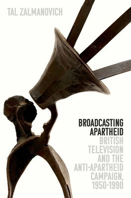 Broadcasting Apartheid: British Television and the Anti-Apartheid Campaign, 1950-1990 by Zalmanovich, Tal