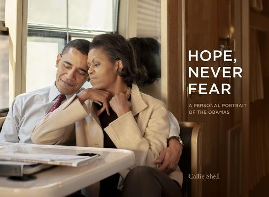 Hope, Never Fear: A Personal Portrait of the Obamas by Shell, Callie