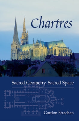 Chartres: Sacred Geometry, Sacred Space by Strachan, Gordon