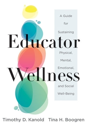 Educator Wellness: A Guide for Sustaining Physical, Mental, Emotional, and Social Well-Being (Actionable Steps for Self-Care, Health, and by Kanold, Timothy D.