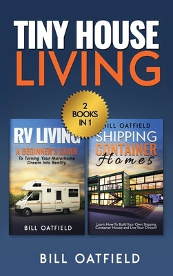 Tiny House Living: RV Living & Shipping Container Homes by Oatfield, Bill
