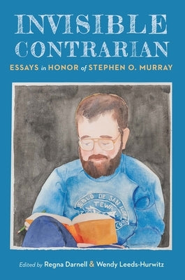 Invisible Contrarian: Essays in Honor of Stephen O. Murray by Darnell, Regna