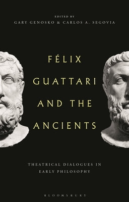 Felix Guattari and the Ancients: Theatrical Dialogues in Early Philosophy by Genosko, Gary