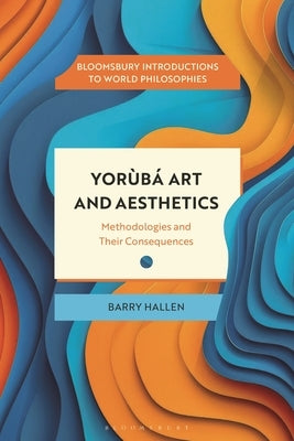 Yorùbá Art and Aesthetics: Methodologies and Their Consequences by Hallen, Barry