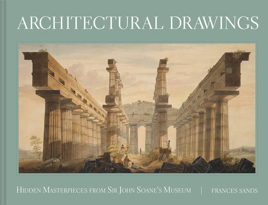 Architectural Drawings: Hidden Masterpieces from Sir John Soane's Museum by Sands, Frances