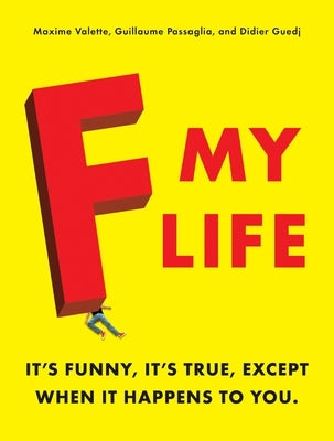 F My Life: It's Funny, It's True, Except When It Happens to You by Valette, Maxime