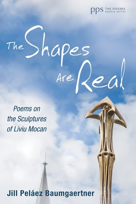 The Shapes Are Real: Poems on the Sculptures of Liviu Mocan by Baumgaertner, Jill Pel&#195;&#161;ez