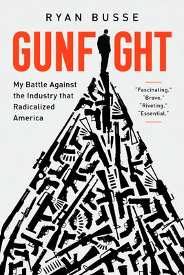 Gunfight: My Battle Against the Industry That Radicalized America by Busse, Ryan