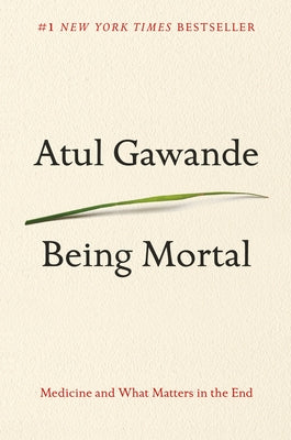 Being Mortal: Medicine and What Matters in the End by Gawande, Atul