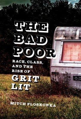 The Bad Poor: Race, Class, and the Rise of Grit Lit by Ploskonka, Mitch
