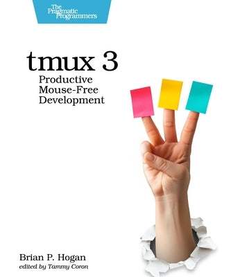 Tmux 3: Productive Mouse-Free Development by Hogan, Brian P.