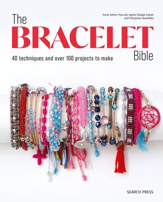 The Bracelet Bible: 40 Techniques and Over 100 Projects to Make! by Sohier-Fournel, Anne