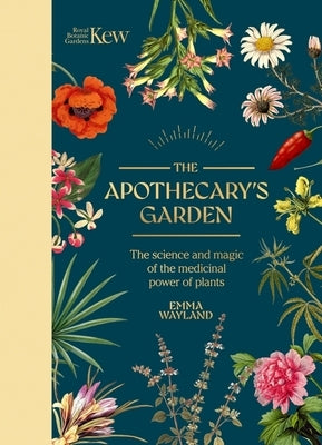 Kew: The Apothecary's Garden: The Science and Mythology of Medicinal Plants by Wayland, Emma