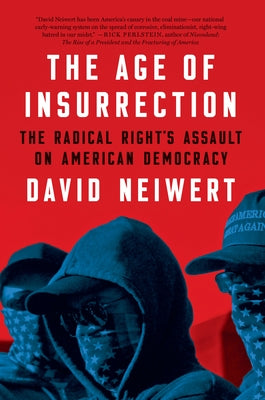 The Age of Insurrection: The Radical Right's Assault on American Democracy by Neiwert, David