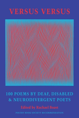 Versus Versus: 100 Poems by Deaf, Disabled & Neurodivergent Poets by Boast, Rachael