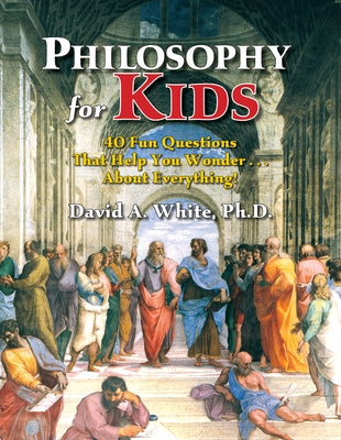 Philosophy for Kids: 40 Fun Questions That Help You Wonder about Everything! by White, David A.