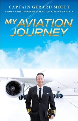 My Aviation Journey: From a Childhood Dream to an Airline Captain by Mofet, Gerard