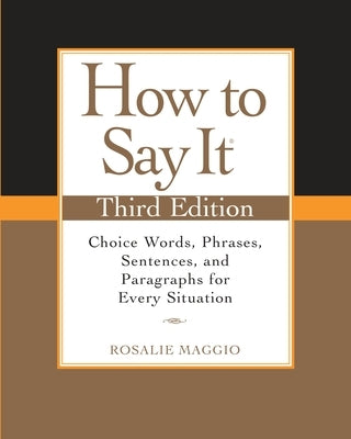 How to Say It: Choice Words, Phrases, Sentences, and Paragraphs for Every Situation by Maggio, Rosalie