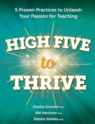 High Five to Thrive: Five Proven Practices to Unleash Your Passion for Teaching: Five Proven Practices by Grissom, Donita