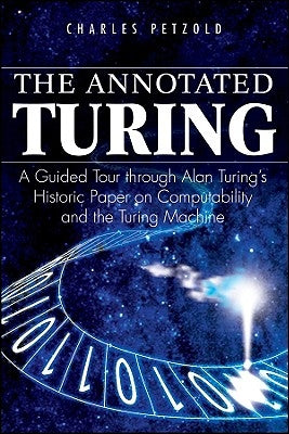 The Annotated Turing: A Guided Tour Through Alan Turing's Historic Paper on Computability and the Turing Machine by Petzold, Charles