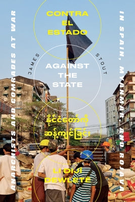 Against the State: Anarchists and Comrades at War in Spain, Myanmar, and Rojava by Stout, James