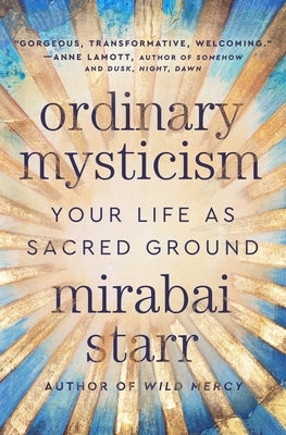 Ordinary Mysticism: Your Life as Sacred Ground by Starr, Mirabai