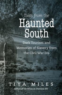 Tales from the Haunted South: Dark Tourism and Memories of Slavery from the Civil War Era by Miles, Tiya