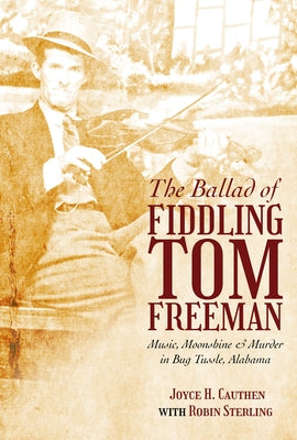 The Ballad of Fiddling Tom Freeman: Music, Moonshine, and Murder in Bug Tussle, Alabama by Cauthen, Joyce H.