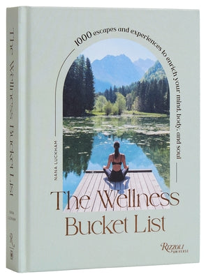 The Wellness Bucket List: 1000 Escapes and Experiences to Enrich Your Mind, Body, and Soul by Luckham, Nana