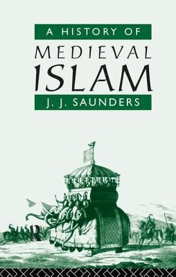 A History of Medieval Islam by Saunders, John Joseph