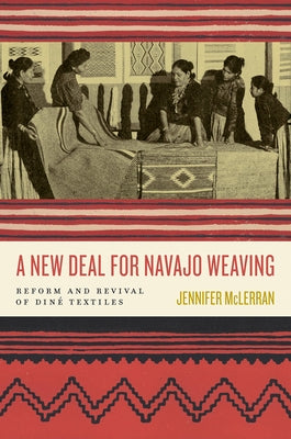 A New Deal for Navajo Weaving: Reform and Revival of Din? Textiles by McLerran, Jennifer