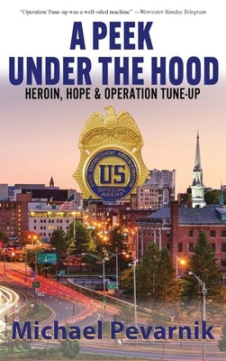 A Peek Under the Hood: Heroin, Hope, and Operation Tune-Up by Pevarnik, Michael