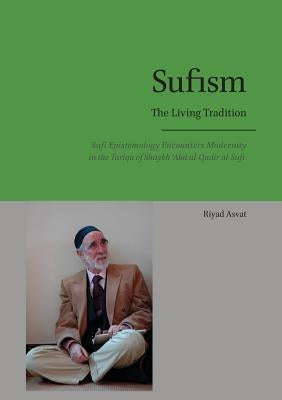 Sufism - The Living Tradition: Sufi Epistemology Encounters Modernity in the Tariqa of Shaykh 'Abd al-Qadir al-Sufi by Asvat, Riyad