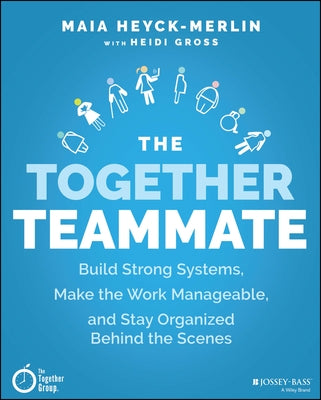 The Together Teammate: Build Strong Systems, Make the Work Manageable, and Stay Organized Behind the Scenes by Heyck-Merlin, Maia