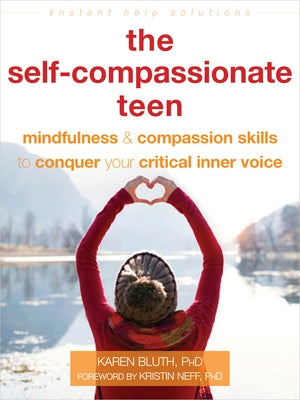 The Self-Compassionate Teen: Mindfulness and Compassion Skills to Conquer Your Critical Inner Voice by Bluth, Karen