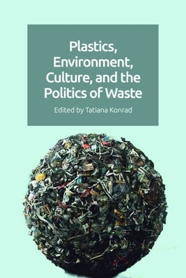 Plastics, Environment, Culture and the Politics of Waste by Konrad, Tatiana