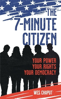 The 7-Minute Citizen: Your Power, Your Rights, and Your Democracy by Chaput, Wes