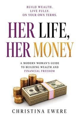 Her Life, Her Money: A modern woman's guide to building wealth and financial freedom by Ewere, Christina