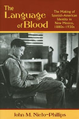 Language of Blood: The Making of Spanish-American Identity in New Mexico, 1880s-1930s by Nieto-Phillips, John M.