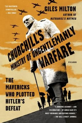 Churchill's Ministry of Ungentlemanly Warfare: The Mavericks Who Plotted Hitler's Defeat by Milton, Giles